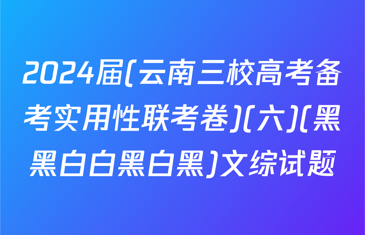 2024届(云南三校高考备考实用性联考卷)(六)(黑黑白白黑白黑)文综试题