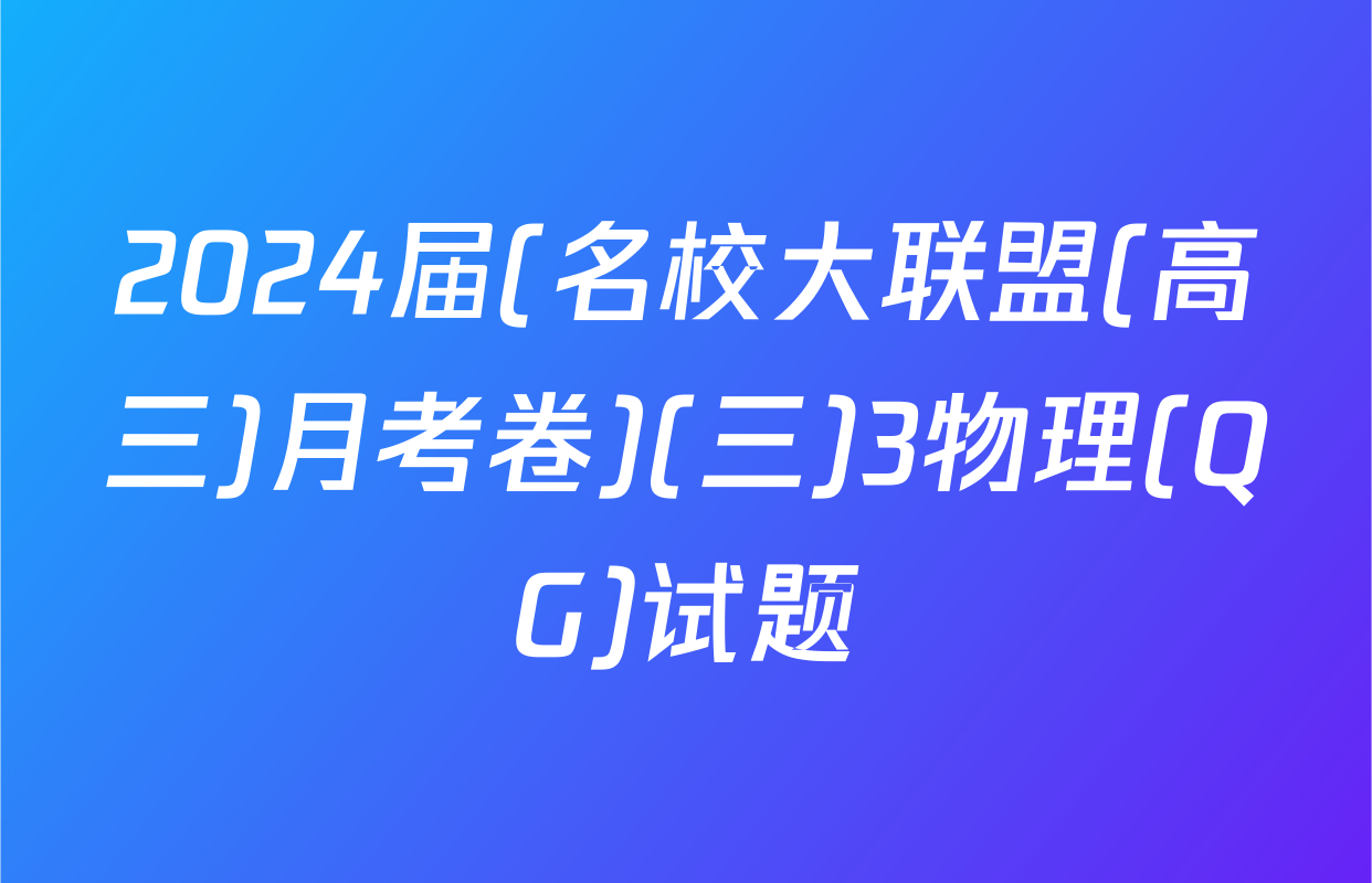 2024届(名校大联盟(高三)月考卷)(三)3物理(QG)试题