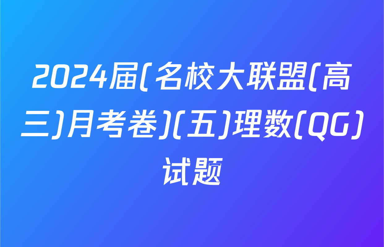 2024届(名校大联盟(高三)月考卷)(五)理数(QG)试题