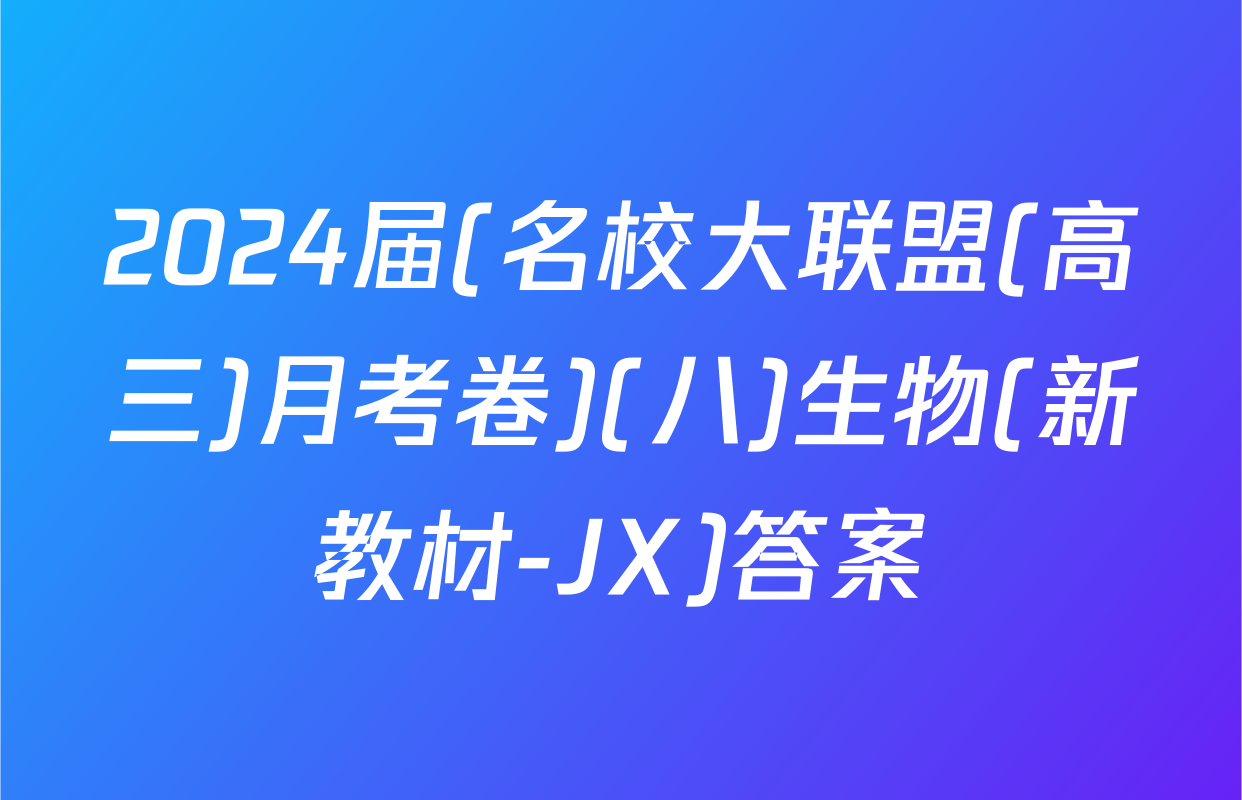 2024届(名校大联盟(高三)月考卷)(八)生物(新教材-JX)答案