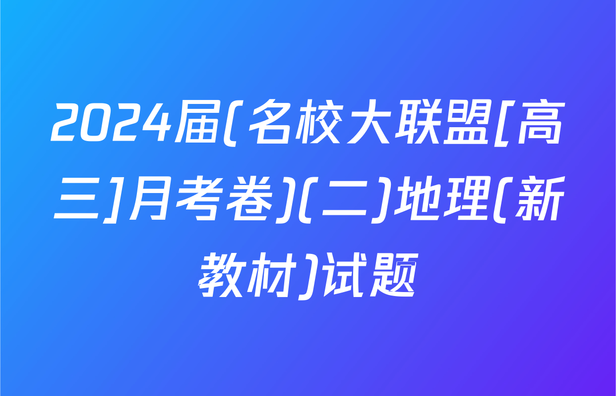 2024届(名校大联盟[高三]月考卷)(二)地理(新教材)试题