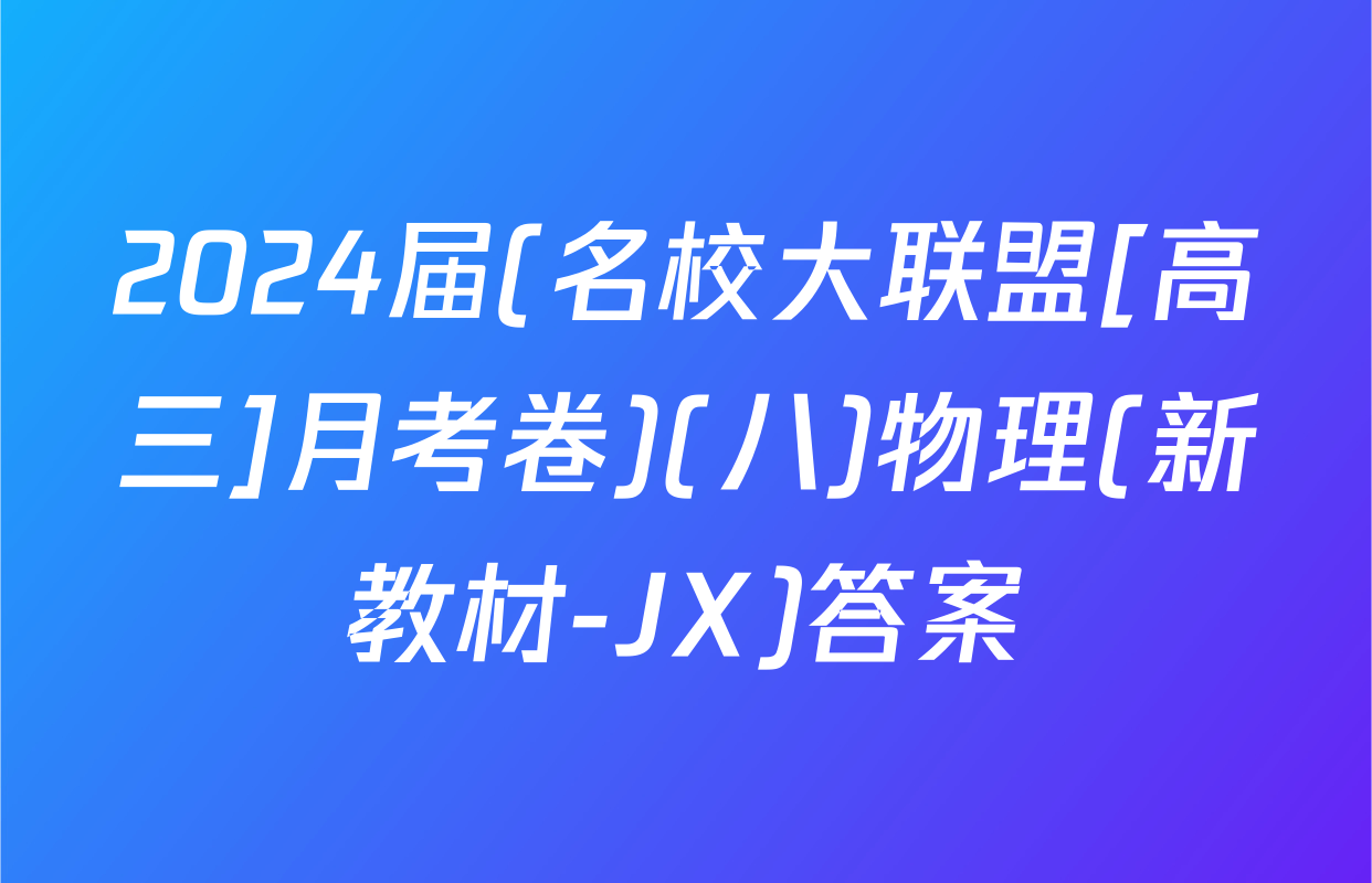 2024届(名校大联盟[高三]月考卷)(八)物理(新教材-JX)答案