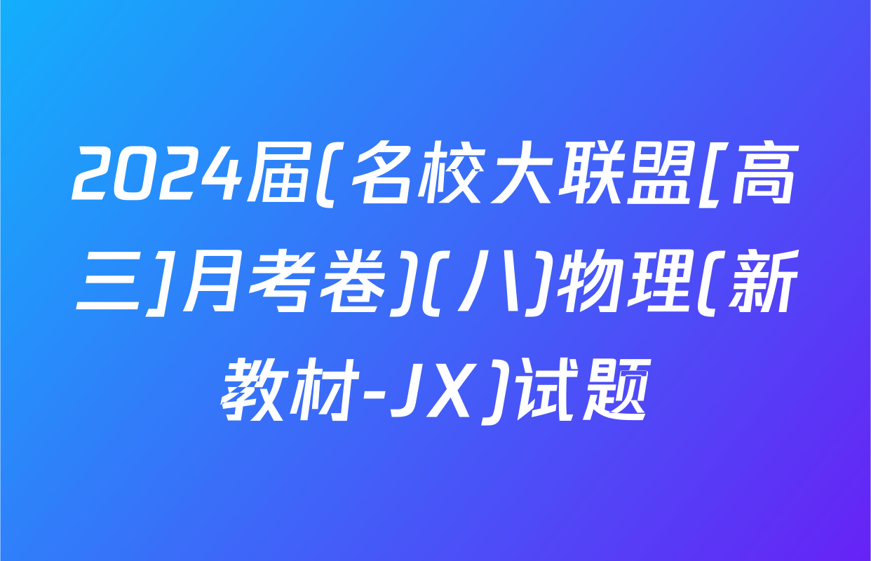 2024届(名校大联盟[高三]月考卷)(八)物理(新教材-JX)试题