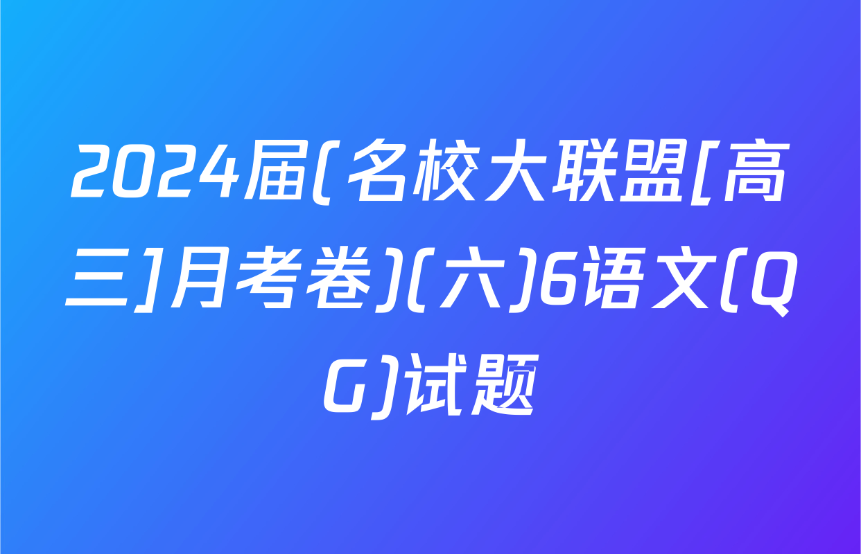 2024届(名校大联盟[高三]月考卷)(六)6语文(QG)试题
