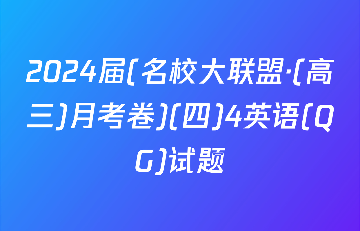 2024届(名校大联盟·(高三)月考卷)(四)4英语(QG)试题
