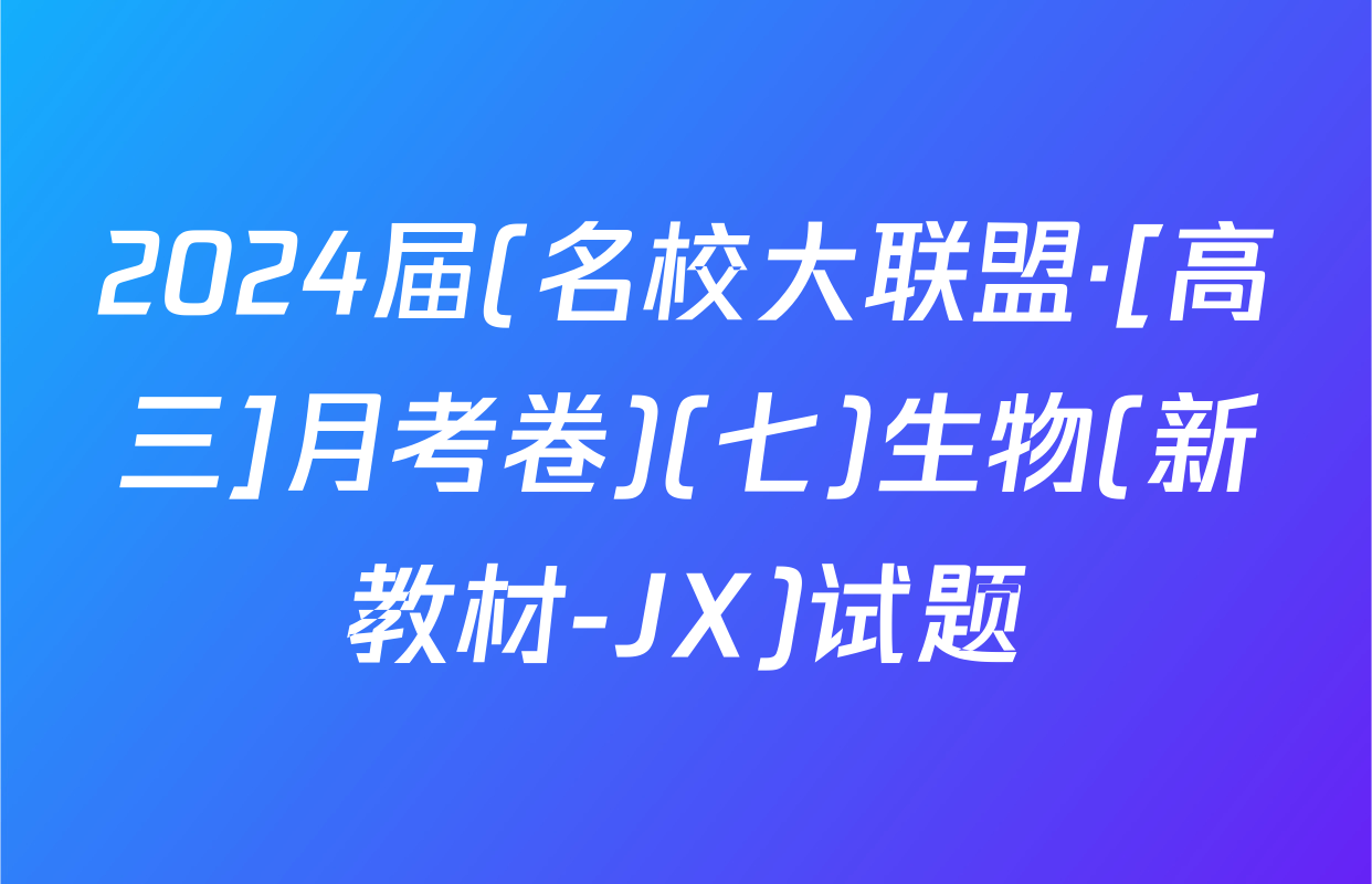2024届(名校大联盟·[高三]月考卷)(七)生物(新教材-JX)试题