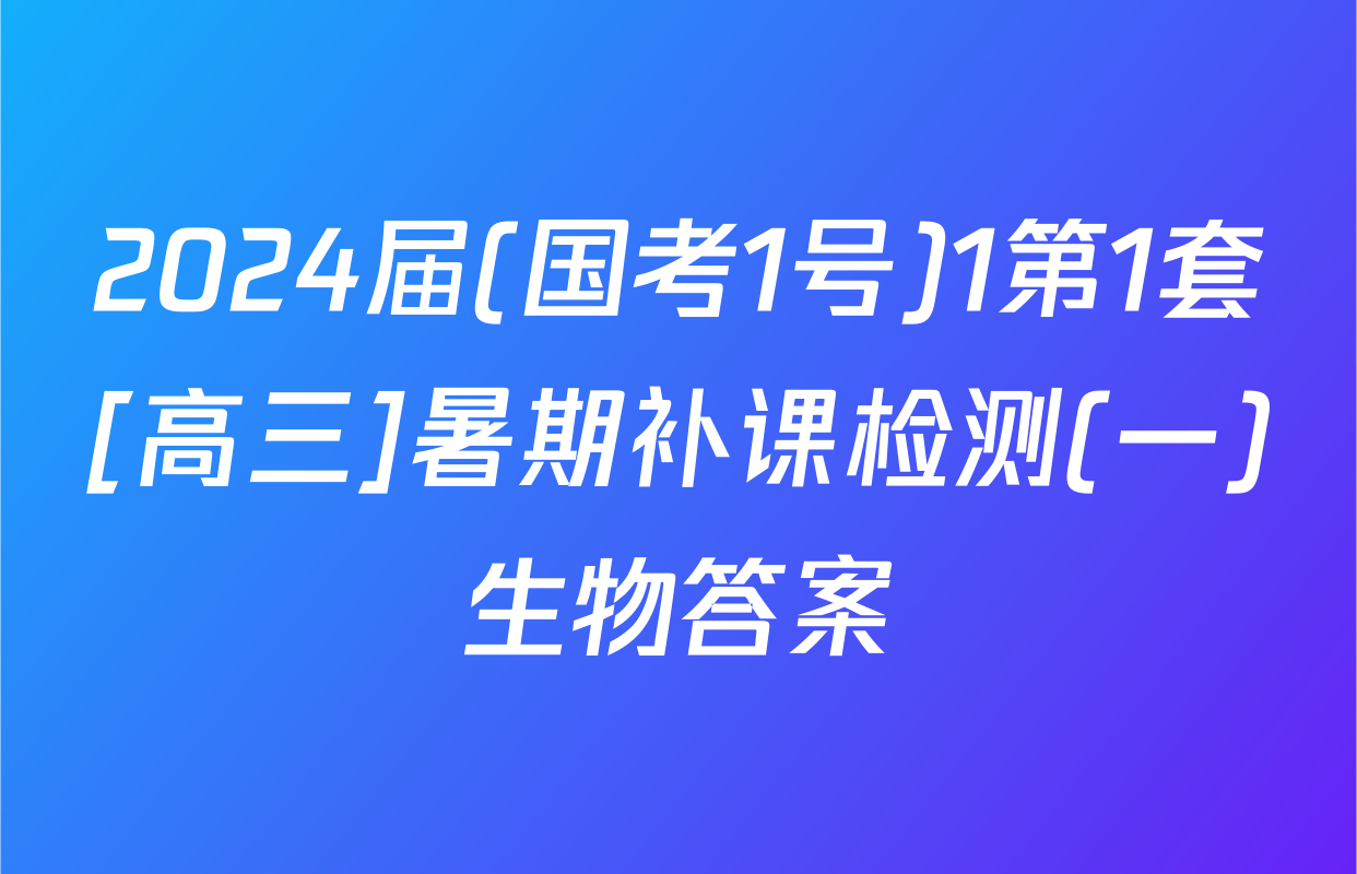 2024届(国考1号)1第1套[高三]暑期补课检测(一)生物答案