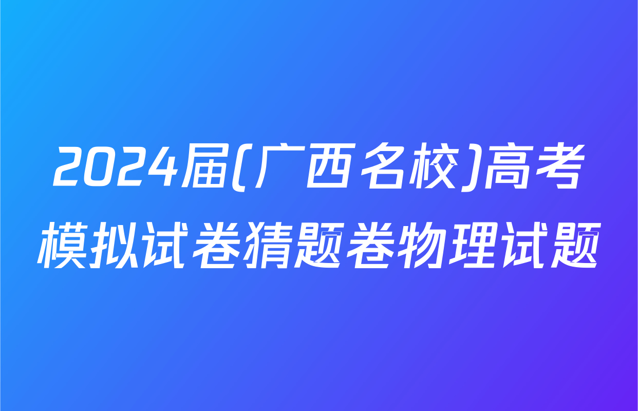 2024届(广西名校)高考模拟试卷猜题卷物理试题