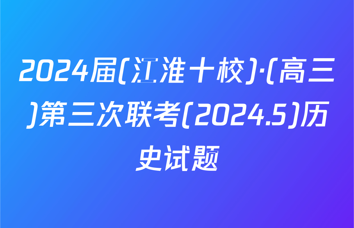 2024届(江淮十校)·(高三)第三次联考(2024.5)历史试题