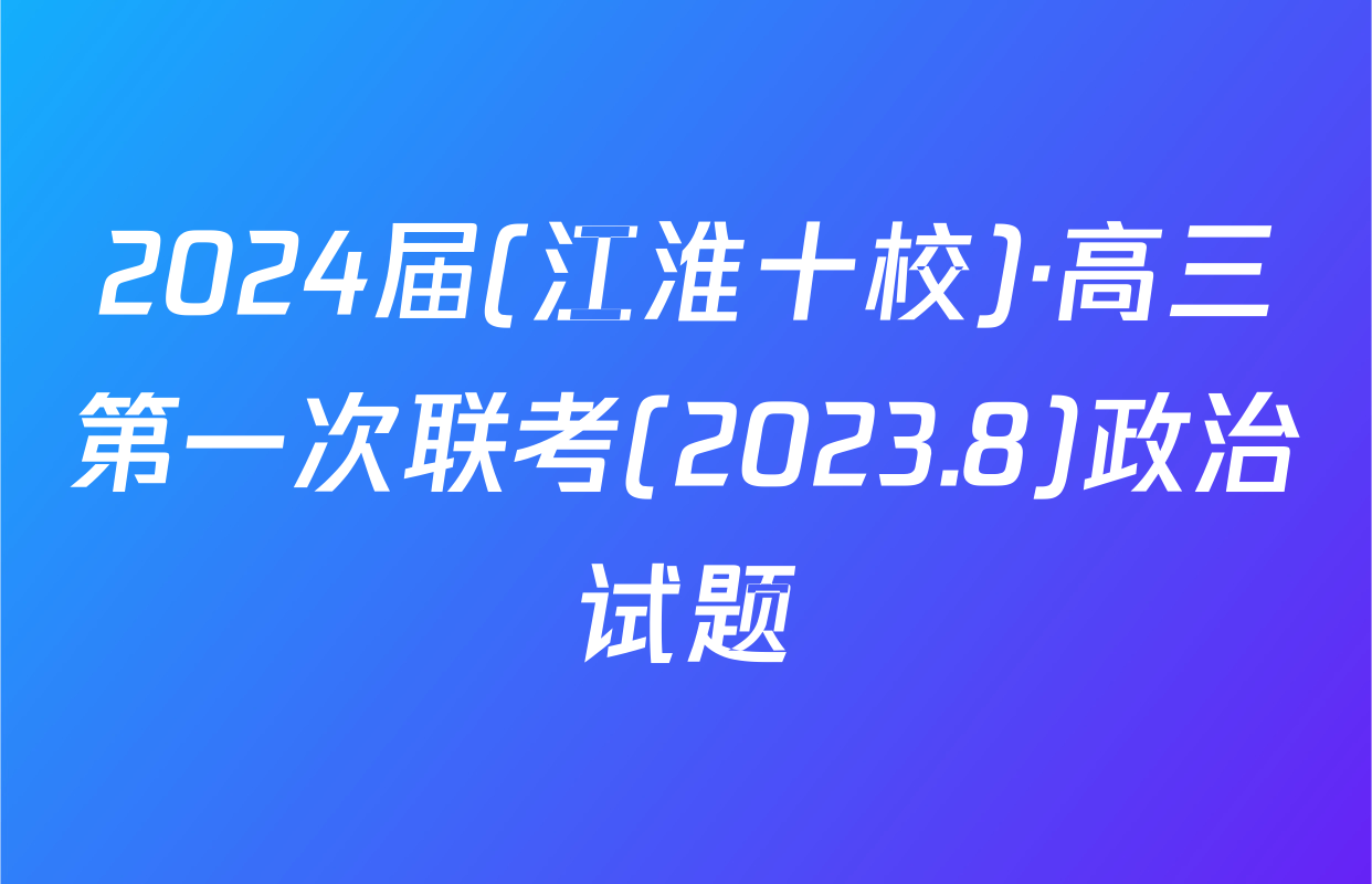 2024届(江淮十校)·高三第一次联考(2023.8)政治试题