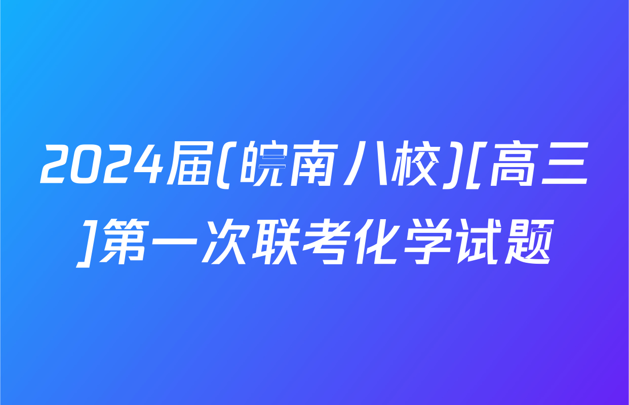 2024届(皖南八校)[高三]第一次联考化学试题