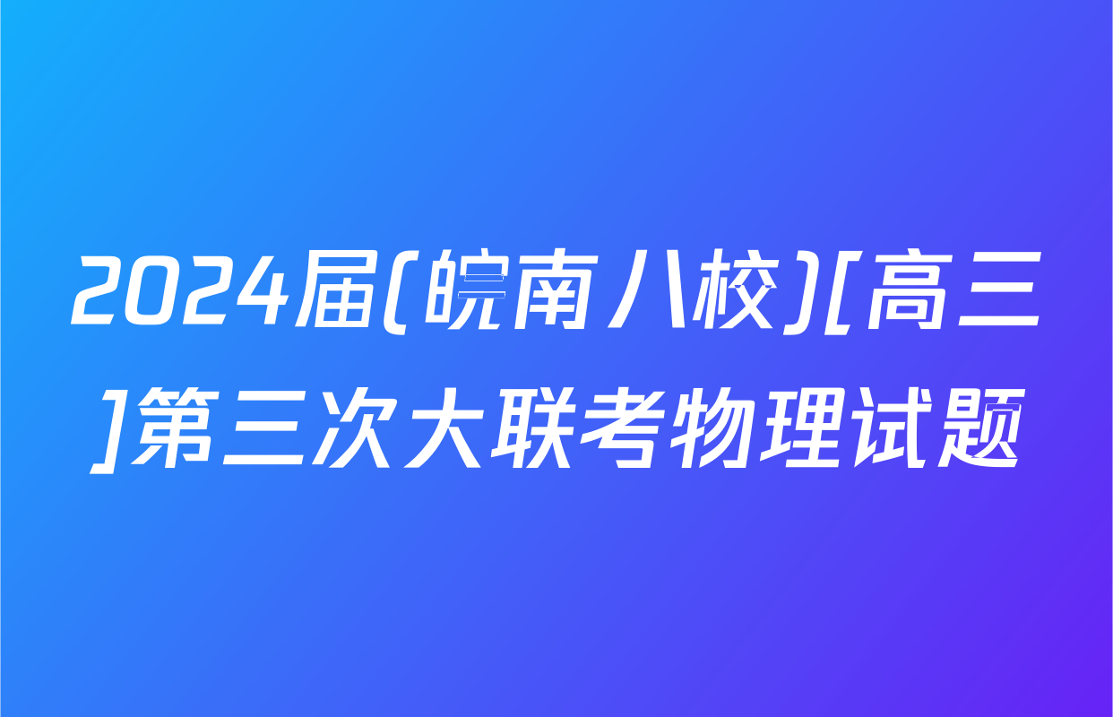 2024届(皖南八校)[高三]第三次大联考物理试题