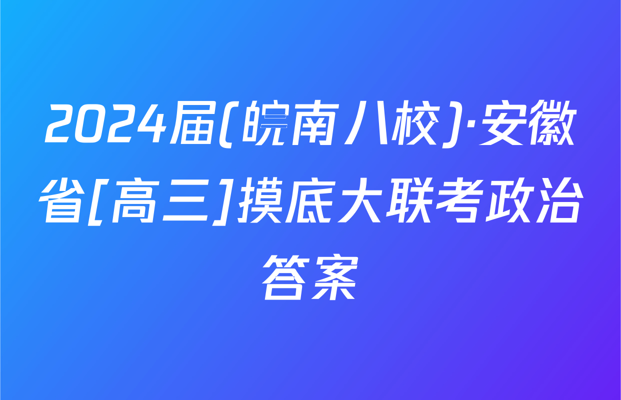 2024届(皖南八校)·安徽省[高三]摸底大联考政治答案