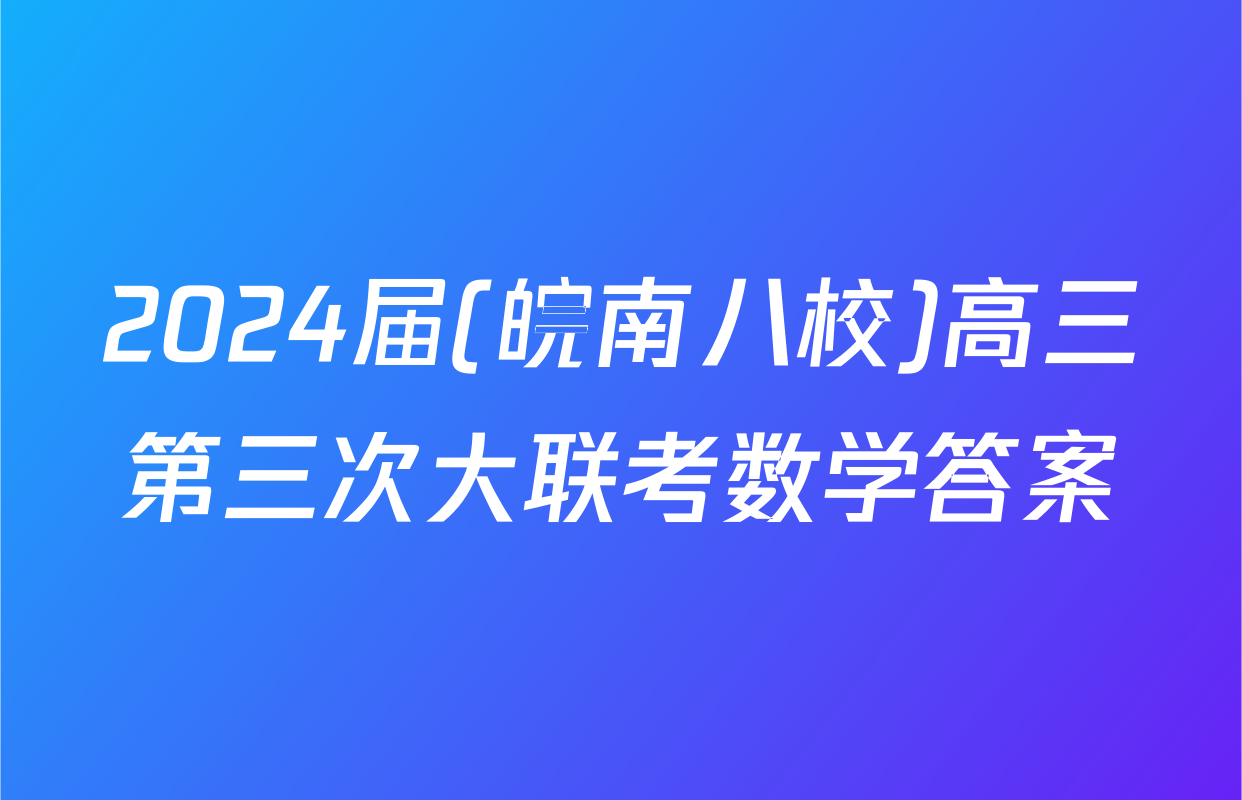 2024届(皖南八校)高三第三次大联考数学答案
