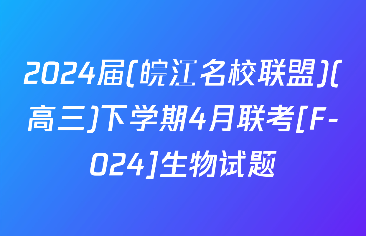2024届(皖江名校联盟)(高三)下学期4月联考[F-024]生物试题