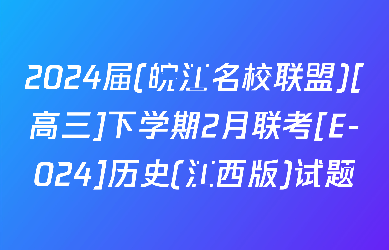 2024届(皖江名校联盟)[高三]下学期2月联考[E-024]历史(江西版)试题