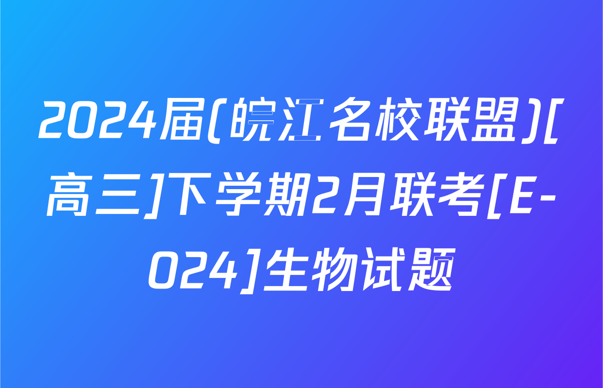 2024届(皖江名校联盟)[高三]下学期2月联考[E-024]生物试题