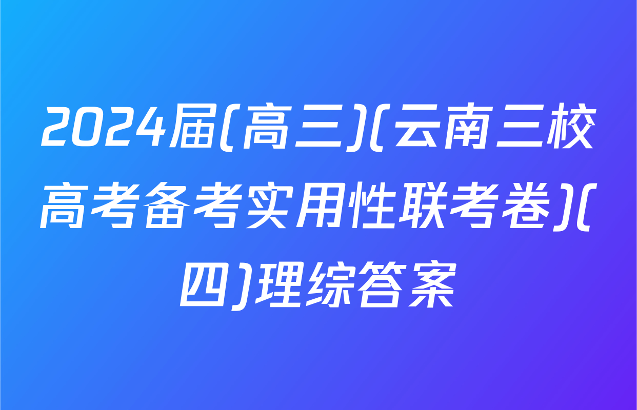 2024届(高三)(云南三校高考备考实用性联考卷)(四)理综答案
