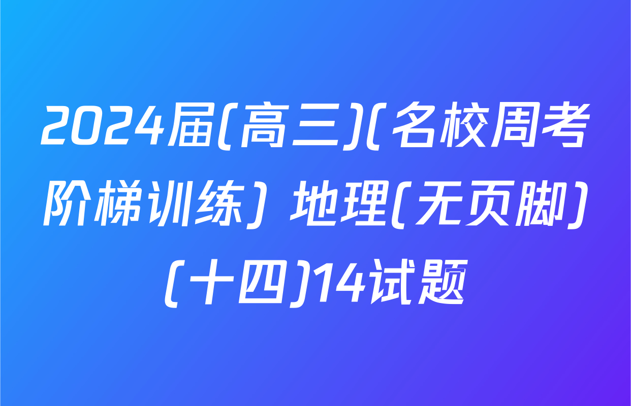2024届(高三)(名校周考阶梯训练) 地理(无页脚)(十四)14试题