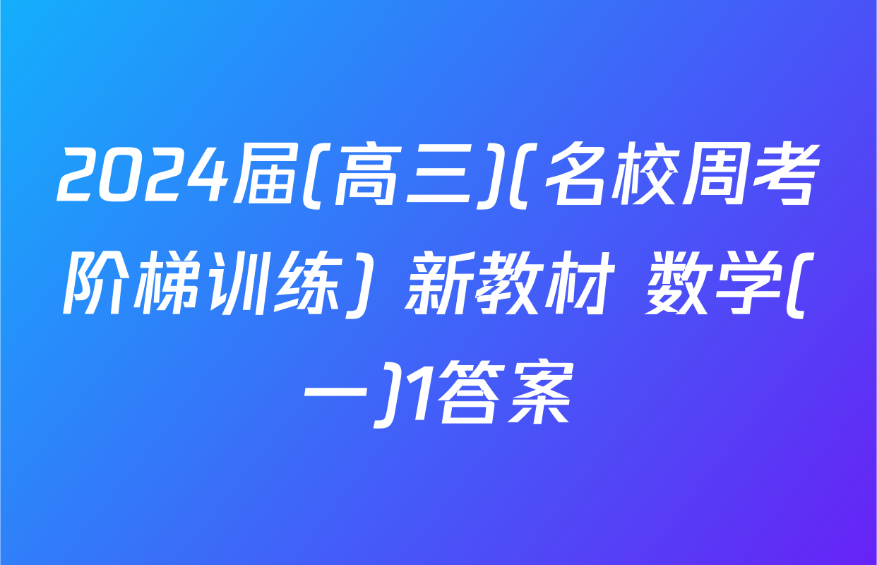 2024届(高三)(名校周考阶梯训练) 新教材 数学(一)1答案