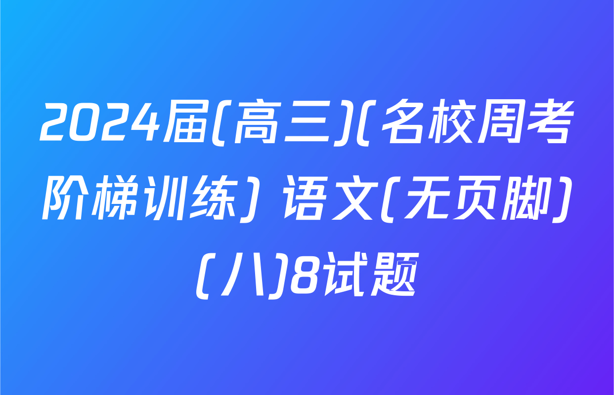 2024届(高三)(名校周考阶梯训练) 语文(无页脚)(八)8试题