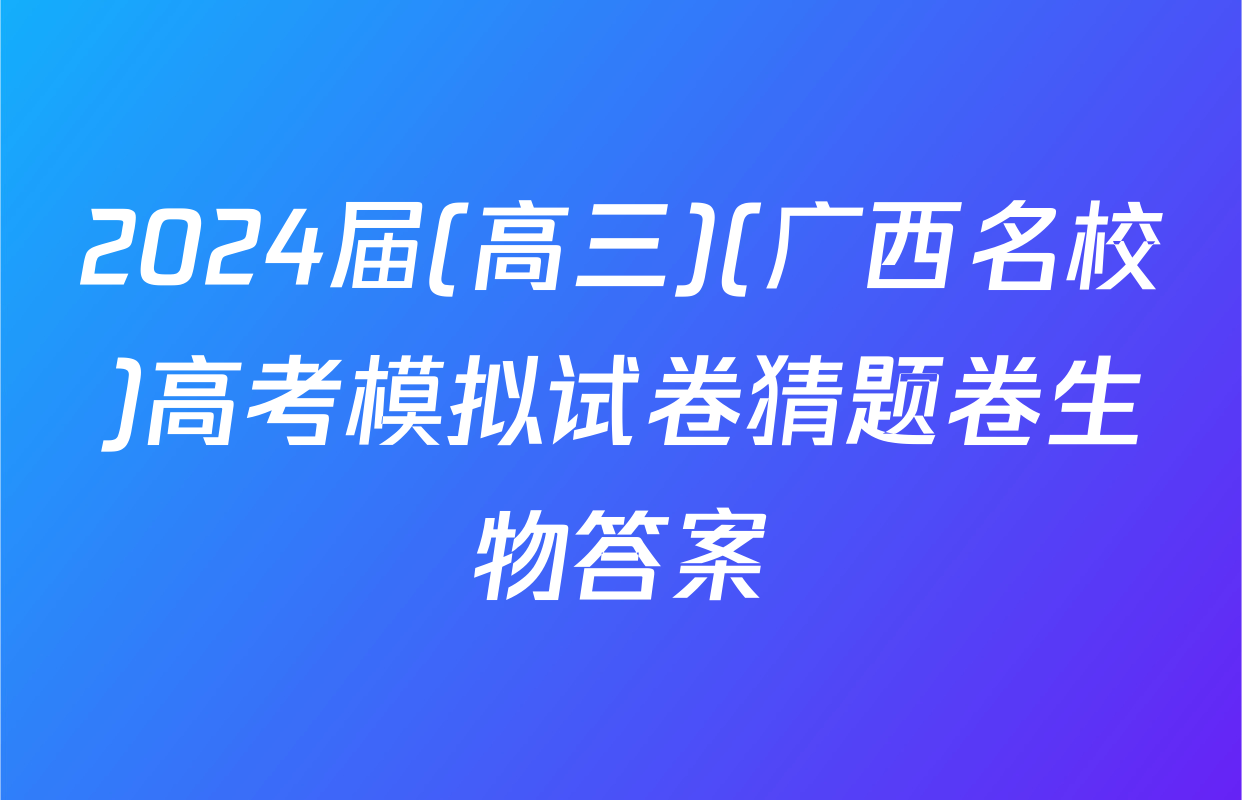 2024届(高三)(广西名校)高考模拟试卷猜题卷生物答案