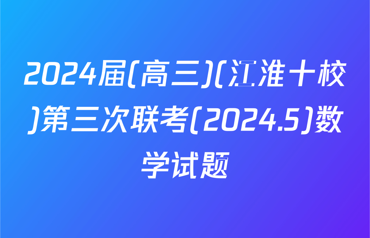2024届(高三)(江淮十校)第三次联考(2024.5)数学试题