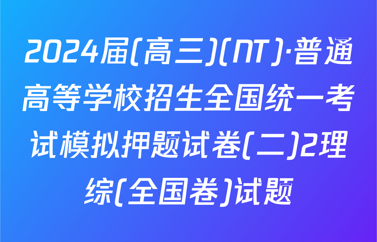2024届(高三)(NT)·普通高等学校招生全国统一考试模拟押题试卷(二)2理综(全国卷)试题