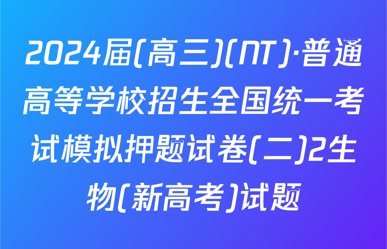 2024届(高三)(NT)·普通高等学校招生全国统一考试模拟押题试卷(二)2生物(新高考)试题