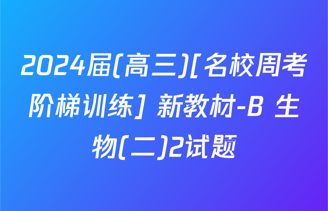 2024届(高三)[名校周考阶梯训练] 新教材-B 生物(二)2试题
