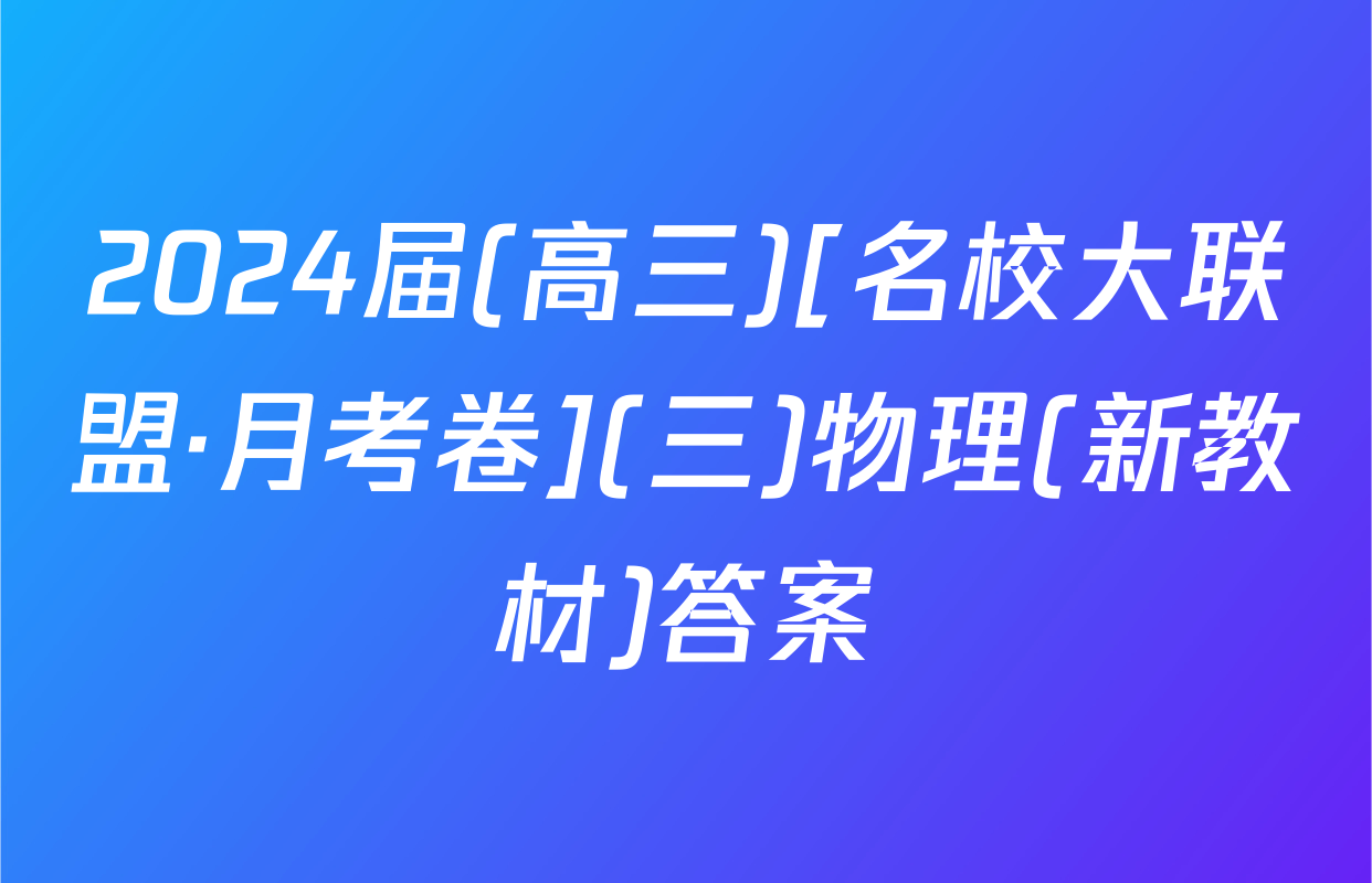 2024届(高三)[名校大联盟·月考卷](三)物理(新教材)答案