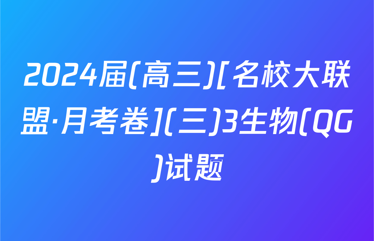 2024届(高三)[名校大联盟·月考卷](三)3生物(QG)试题