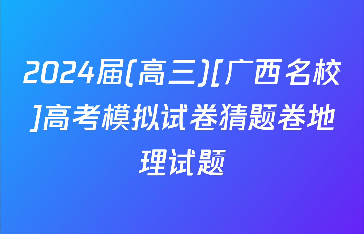 2024届(高三)[广西名校]高考模拟试卷猜题卷地理试题