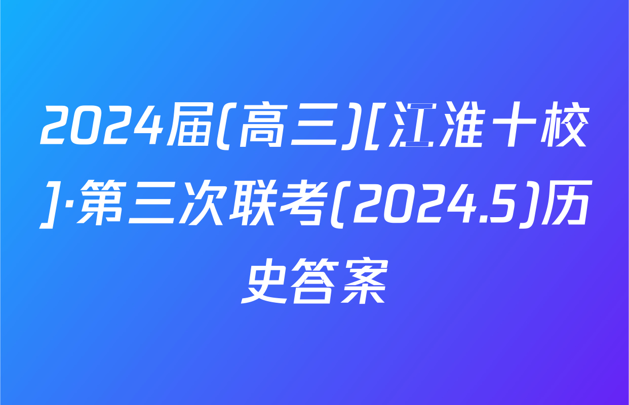 2024届(高三)[江淮十校]·第三次联考(2024.5)历史答案
