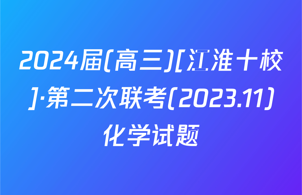 2024届(高三)[江淮十校]·第二次联考(2023.11)化学试题