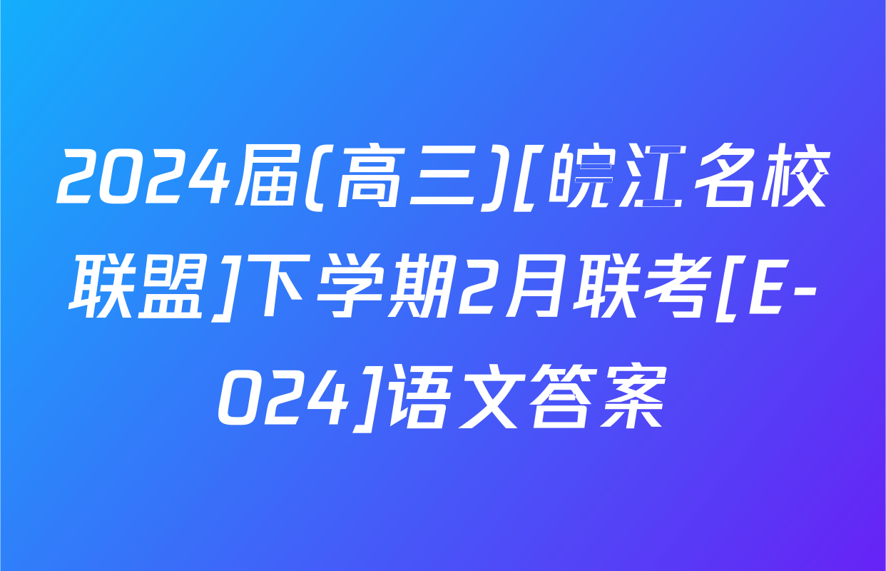 2024届(高三)[皖江名校联盟]下学期2月联考[E-024]语文答案