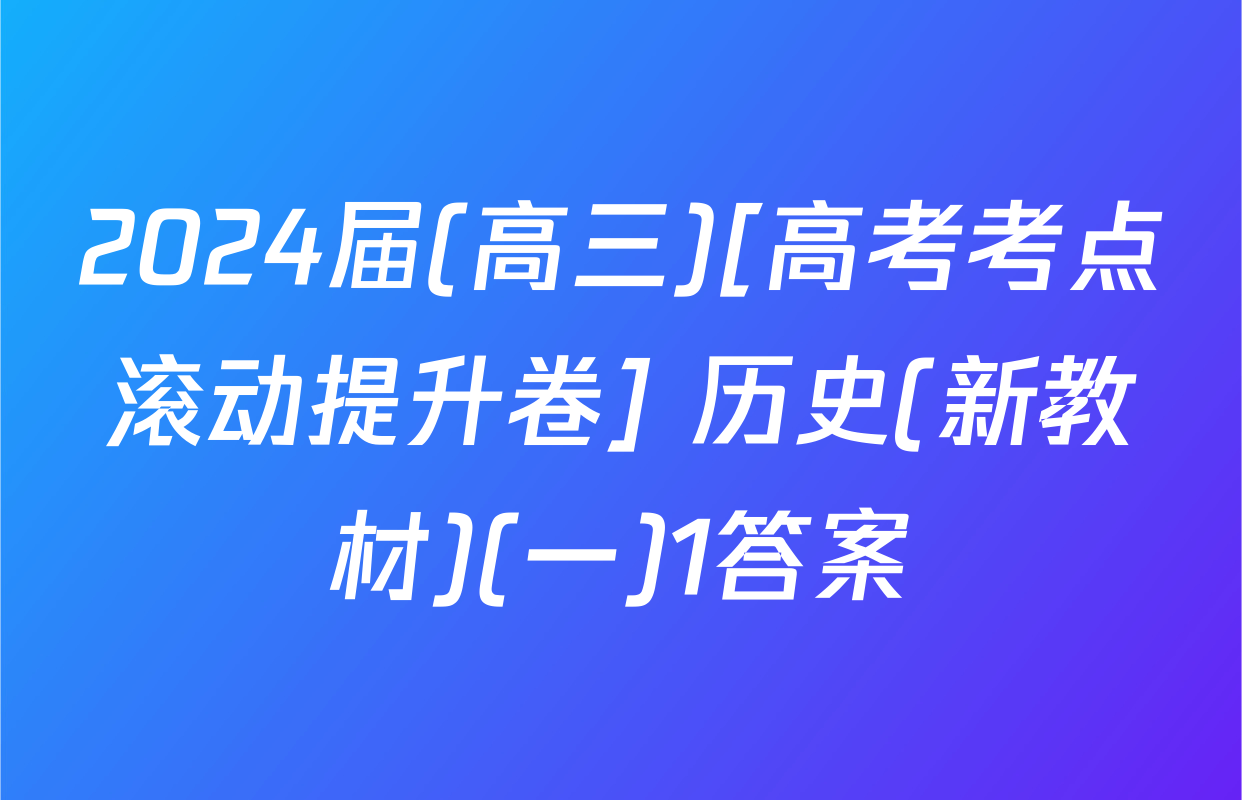 2024届(高三)[高考考点滚动提升卷] 历史(新教材)(一)1答案