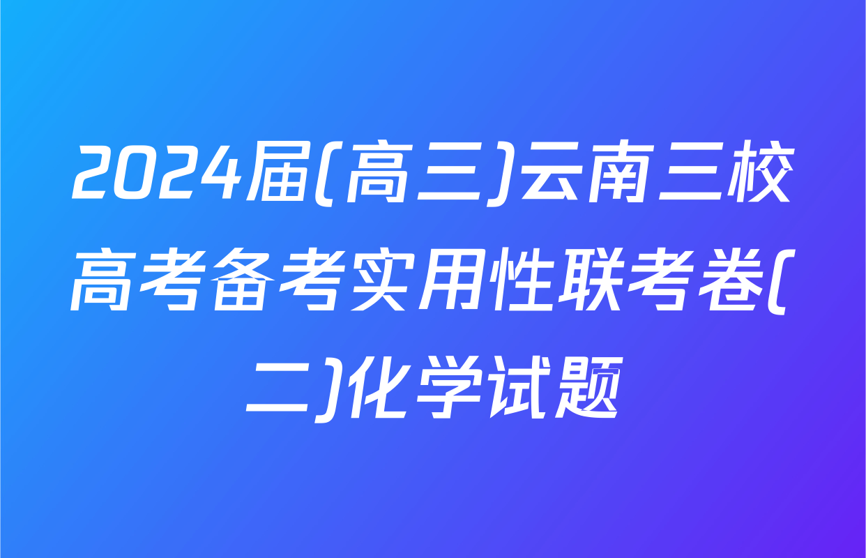 2024届(高三)云南三校高考备考实用性联考卷(二)化学试题