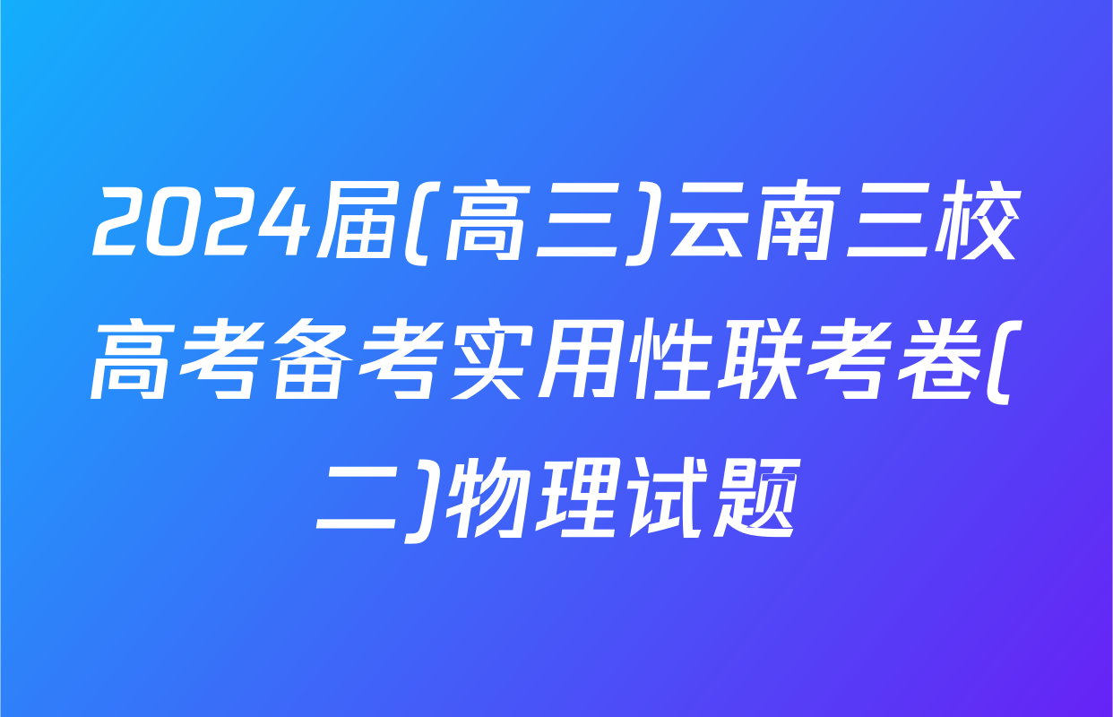 2024届(高三)云南三校高考备考实用性联考卷(二)物理试题
