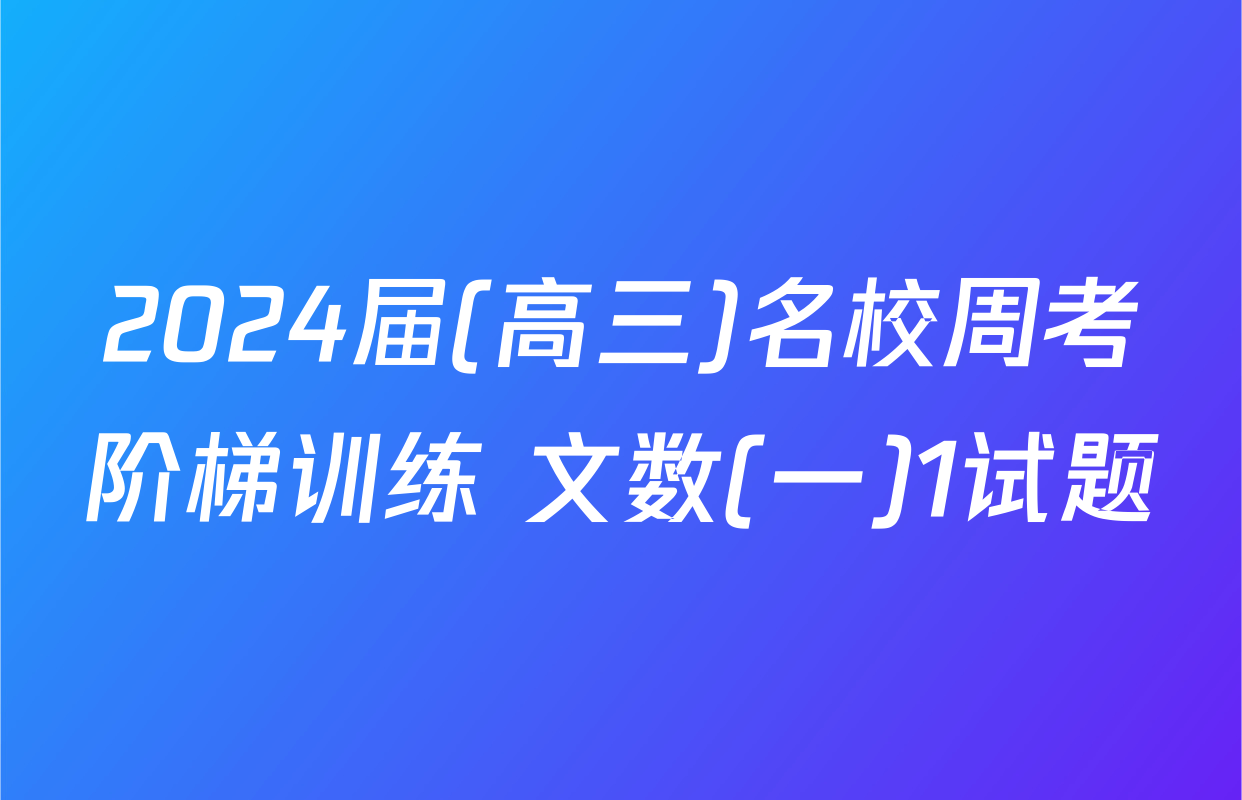 2024届(高三)名校周考阶梯训练 文数(一)1试题