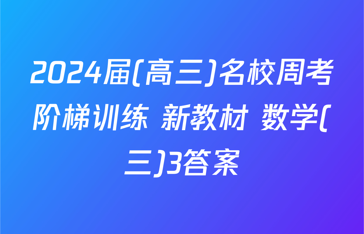 2024届(高三)名校周考阶梯训练 新教材 数学(三)3答案