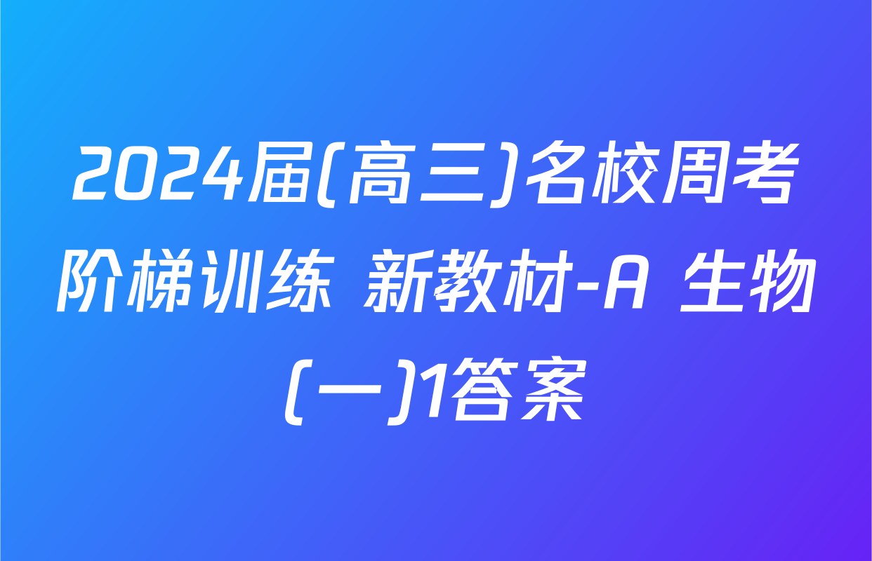 2024届(高三)名校周考阶梯训练 新教材-A 生物(一)1答案