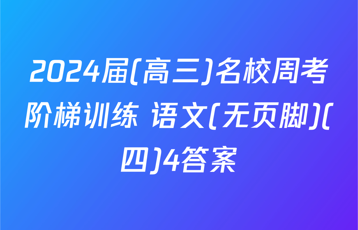 2024届(高三)名校周考阶梯训练 语文(无页脚)(四)4答案