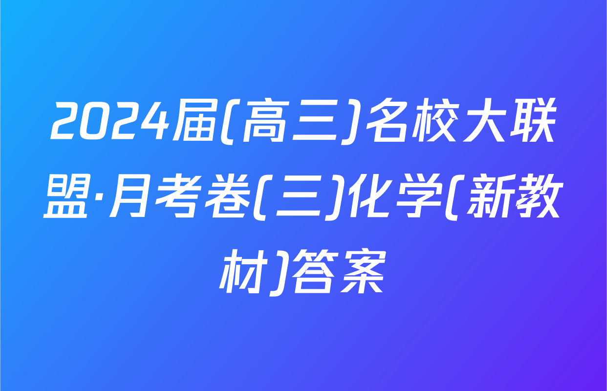 2024届(高三)名校大联盟·月考卷(三)化学(新教材)答案