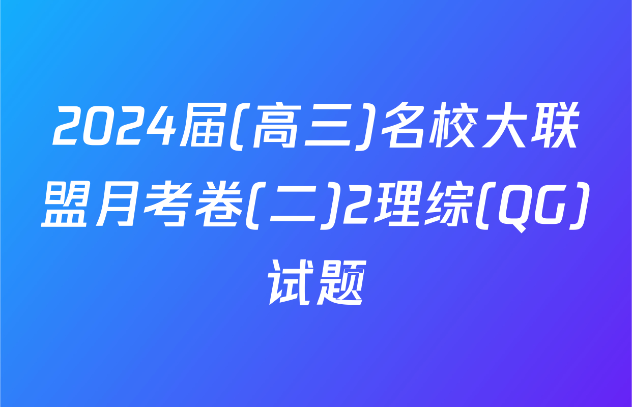 2024届(高三)名校大联盟月考卷(二)2理综(QG)试题