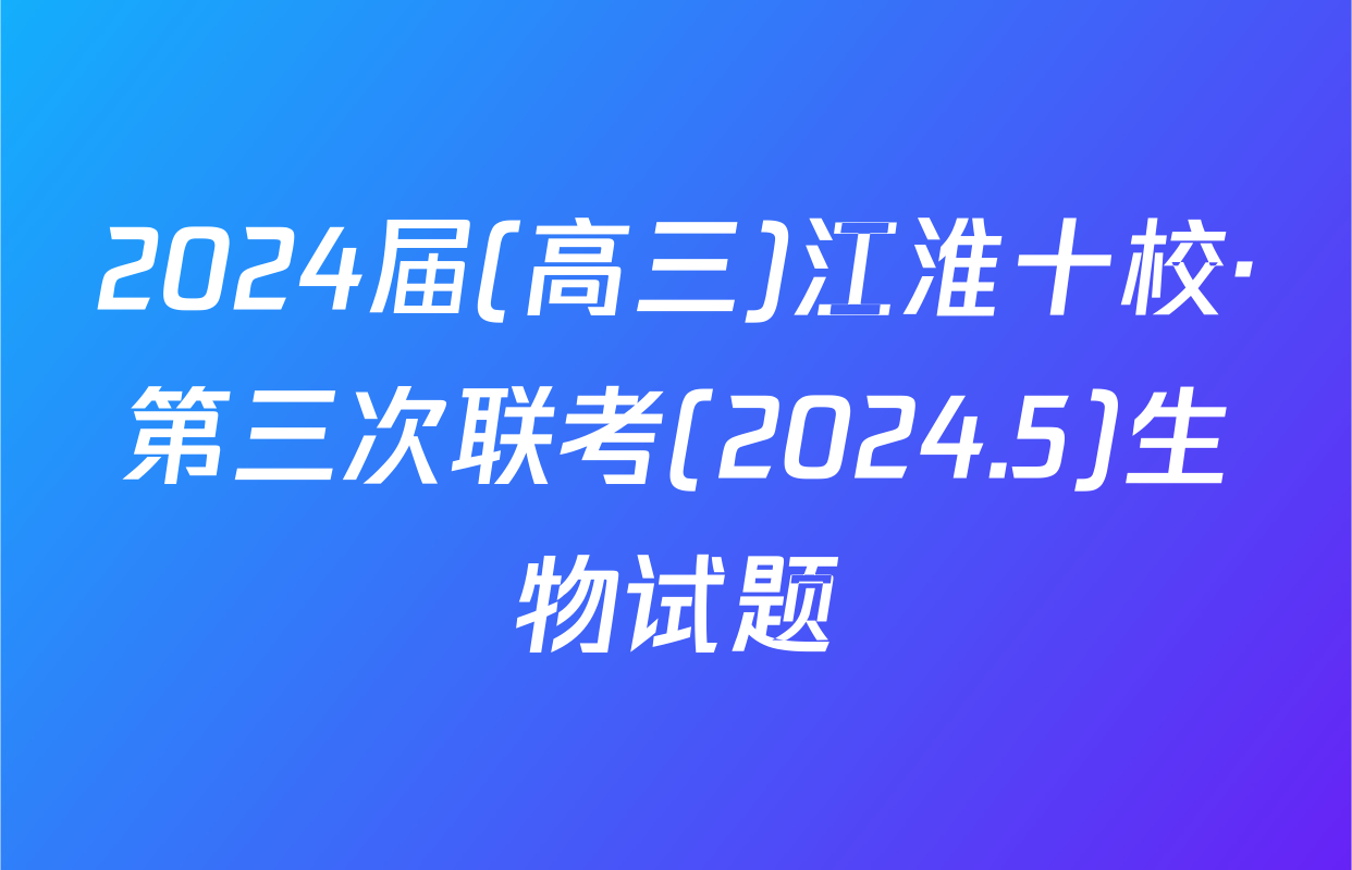 2024届(高三)江淮十校·第三次联考(2024.5)生物试题