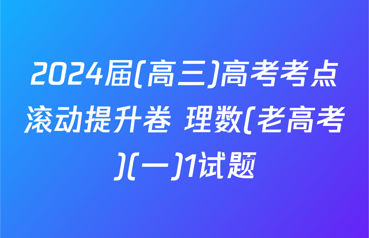 2024届(高三)高考考点滚动提升卷 理数(老高考)(一)1试题