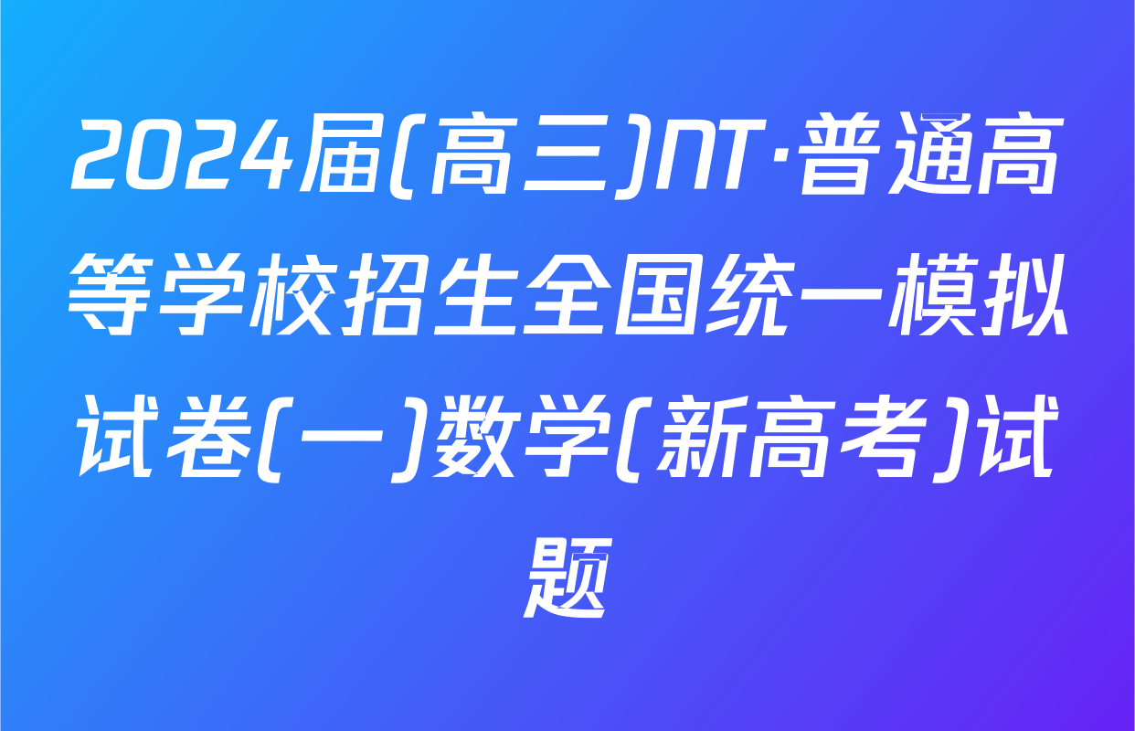 2024届(高三)NT·普通高等学校招生全国统一模拟试卷(一)数学(新高考)试题