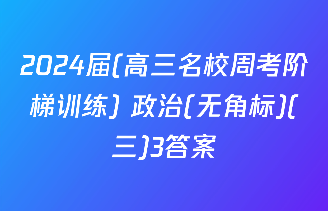 2024届(高三名校周考阶梯训练) 政治(无角标)(三)3答案