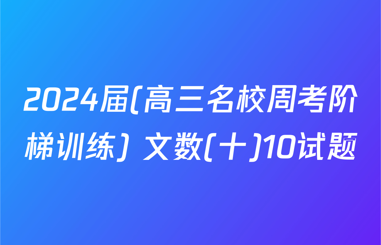 2024届(高三名校周考阶梯训练) 文数(十)10试题